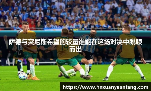 萨德与突尼斯希望的较量谁能在这场对决中脱颖而出