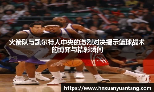 火箭队与凯尔特人中央的激烈对决揭示篮球战术的博弈与精彩瞬间